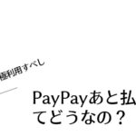 PayPayあと払いってどうなの？【積極利用すべし】