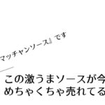 この激うまソースが今、めちゃくちゃ売れてるらしい【『マッチャンソース』です】