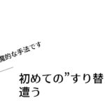 初めての”すり替え”に遭う【悪魔的な手法です】