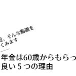 年金は60歳からもらった方が良い５つの理由【最近、そんな動画をよくみます】